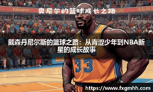 戴森丹尼尔斯的篮球之路：从青涩少年到NBA新星的成长故事