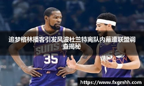 追梦格林播客引发风波杜兰特离队内幕遭联盟调查揭秘