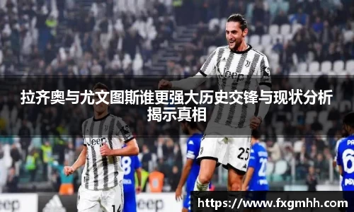 拉齐奥与尤文图斯谁更强大历史交锋与现状分析揭示真相